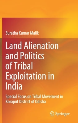 Land Alienation and Politics of Tribal Exploitation in India: Special Focus on Tribal Movement in Koraput District of Odisha by Malik, Suratha Kumar