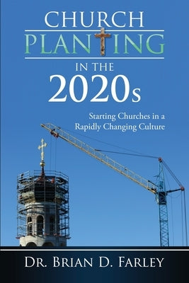 Church Planting in the 2020s: Starting Churches in a Rapidly Changing Culture by Farley, Brian D.