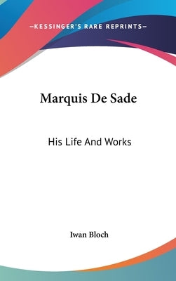 Marquis De Sade: His Life And Works by Bloch, Iwan