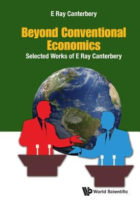 Beyond Conventional Economics: Selected Works of E Ray Canterbery by Canterbery, E. Ray