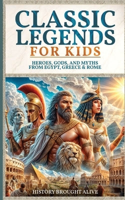 Classic Legends For Kids: Heroes, Gods, And Myths From Rome, Egypt & Greece: 3 books in 1 by Alive, History Brought