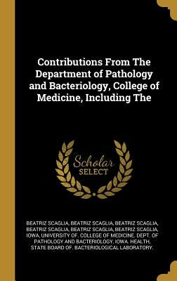 Contributions From The Department of Pathology and Bacteriology, College of Medicine, Including The by Scaglia, Beatriz
