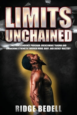 Limits Unchained: The Transcendence Program: Overcoming Trauma and Awakening Strength through Mind, Body, and Energy Mastery by Bedell, Ridge