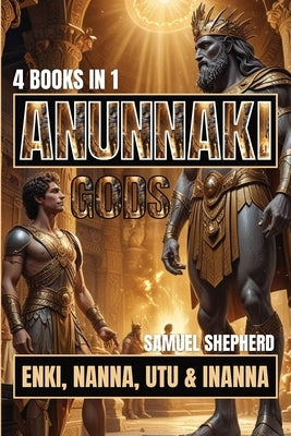 Anunnaki Gods: Enki, Nanna, Utu & Inanna by Shepherd, Samuel