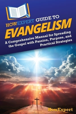 HowExpert Guide to Evangelism: A Comprehensive Manual for Spreading the Gospel with Passion, Purpose, and Practical Strategies by Howexpert