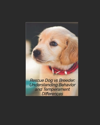 Rescue dog vs Breeder: Understanding Temperment and Behavior by Aho, Sea62 Books