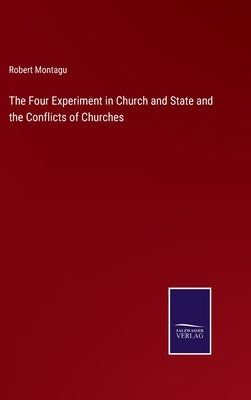 The Four Experiment in Church and State and the Conflicts of Churches by Montagu, Robert