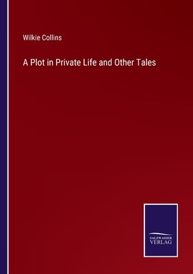 A Plot in Private Life and Other Tales by Collins, Wilkie