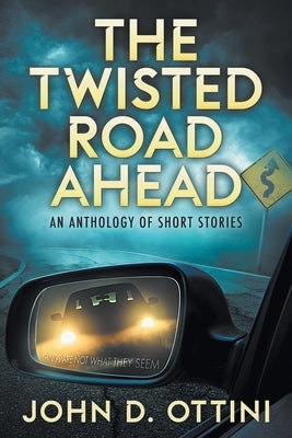 The Twisted Road Ahead: An Anthology of Short Stories by Ottini, John D.