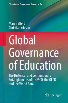 Global Governance of Education: The Historical and Contemporary Entanglements of Unesco, the OECD and the World Bank by Elfert, Maren