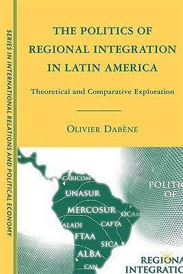 The Politics of Regional Integration in Latin America: Theoretical and Comparative Explorations by Dabène, O.
