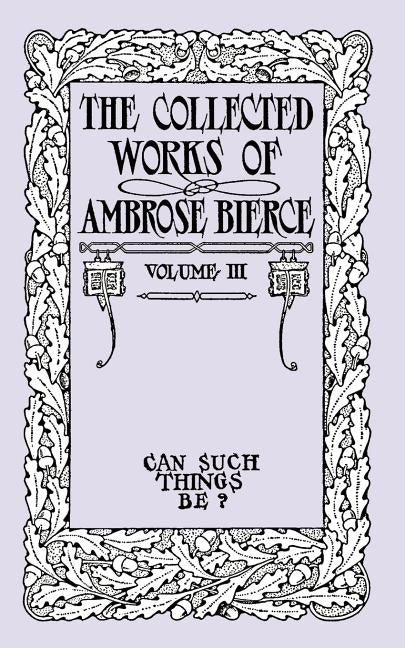 Can Such Things Be?: The Collected Works of Ambrose Bierce, Volume III by Bierce, Ambrose