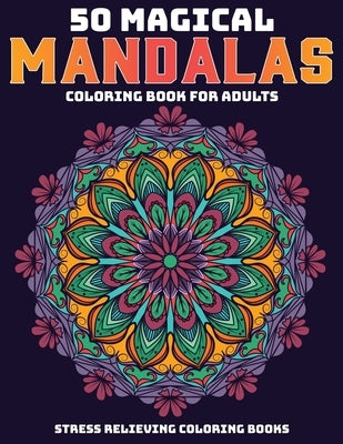50 Magical Mandalas Coloring Book For Adults: Stress Relieving Coloring Books: Relaxation Mandala Designs by D. Colon, Sandra