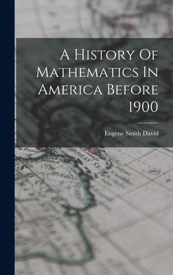 A History Of Mathematics In America Before 1900 by David, Eugene Smith