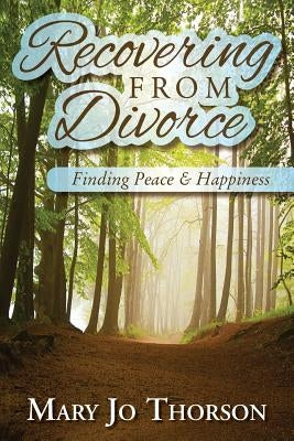 Recovering From Divorce: Finding Peace and Happiness by Thorson, Mary Jo