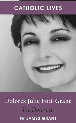 Catholic Lives: Dolores Julie Foti-Grant, Via Dolorosa by Grant, James