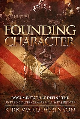 Founding Character: Documents That Define the United States of America and its People by Robinson, Kirk Ward