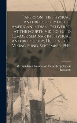 Papers on the Physical Anthropology of the American Indian, Delivered at the Fourth Viking Fund Summer Seminar in Physical Anthropology, Held at the V by Wenner-Gren Foundation for Anthropolo