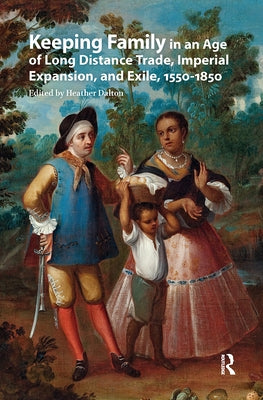 Keeping Family in an Age of Long Distance Trade, Imperial Expansion, and Exile, 1550-1850 by Dalton, Heather
