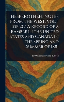 HESPEROTHEN; NOTES FROM THE WEST, Vol. 1 (of 2) / A Record of a Ramble in the United States and Canada in the Spring and Summer of 1881 by Russell, William Howard
