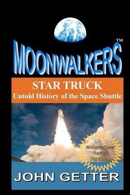 Star Truck: Untold History of the Space Shuttle: Moonwalkers Series - Volume 2 by Getter, John