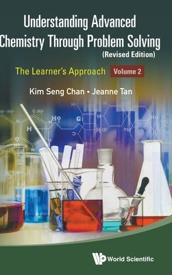 Understanding Advanced Chemistry Through Problem Solving: The Learner's Approach - Volume 2 (Revised Edition) by Chan, Kim Seng