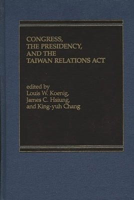 Congress, The Presidency and the Taiwan Relations Act by Koenig, Louis W.