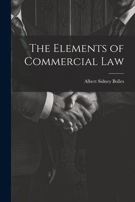 The Elements of Commercial Law by Bolles, Albert Sidney