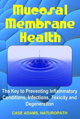 Mucosal Membrane Health: The Key to Preventing Inflammatory Conditions, Infections, Toxicity and Degeneration by Adams Naturopath, Case