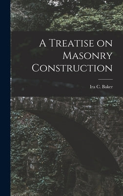 A Treatise on Masonry Construction by Baker, Ira C.