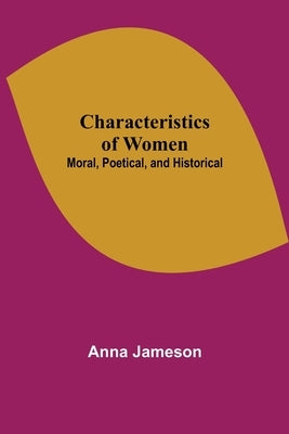 Characteristics of Women; Moral, Poetical, and Historical by Jameson, Anna