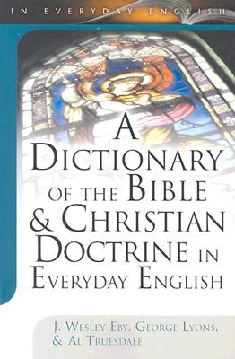 A Dictionary of the Bible & Christian Doctrine in Everyday English by Eby, J. Wesley