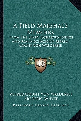 A Field Marshal's Memoirs: From the Diary, Correspondence and Reminiscences of Alfred, Count Von Waldersee by Waldersee, Alfred Count Von