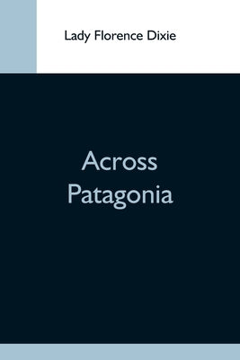 Across Patagonia by Florence Dixie, Lady