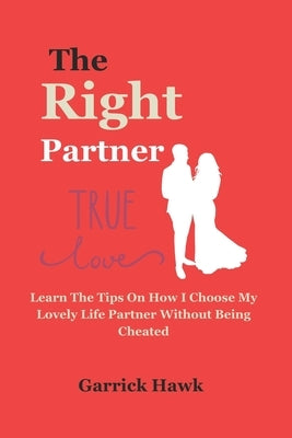 The Right Partner 2024: Learn The Tips On How I Choose My Lovely Life Partner Without Being Cheated by Hawk, Garrick