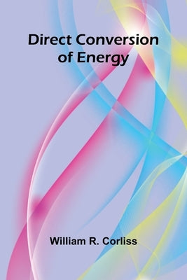 Direct Conversion Of Energy by R. Corliss, William