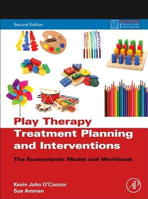 Play Therapy Treatment Planning and Interventions: The Ecosystemic Model and Workbook by O'Connor, Kevin John