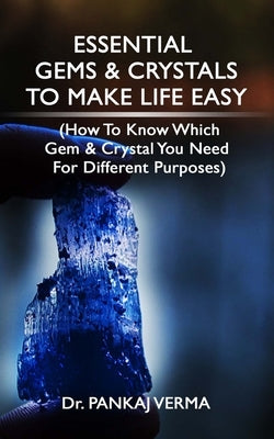 Essential Gems & Crystals to Make Life Easy: (How To Know Which Gems & Crystal You Need For Different Purposes) by Mittal, Saniya
