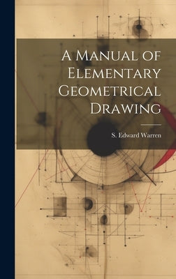 A Manual of Elementary Geometrical Drawing by Warren, S. Edward