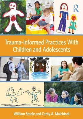 Trauma-Informed Practices with Children and Adolescents by Steele, William