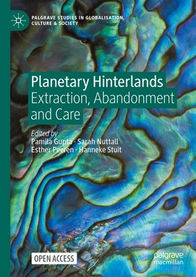Planetary Hinterlands: Extraction, Abandonment and Care by Gupta, Pamila