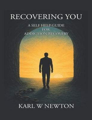 Recovering You: A Self Help Guide For Addiction Recovery by Newton, Karl W.