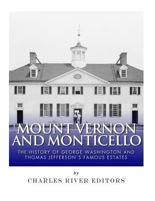 Mount Vernon and Monticello: The History of George Washington and Thomas Jefferson's Famous Estates by Charles River Editors