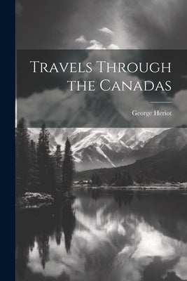 Travels Through the Canadas by Heriot, George