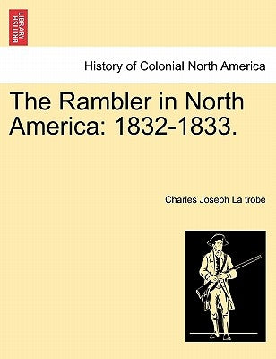 The Rambler in North America: 1832-1833. by La Trobe, Charles Joseph