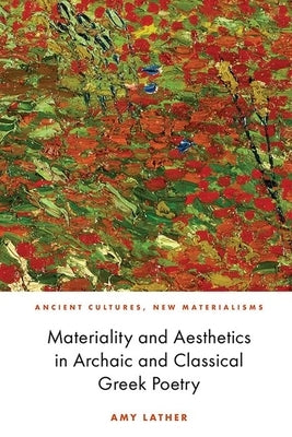 Materiality and Aesthetics in Archaic and Classical Greek Poetry by Lather, Amy