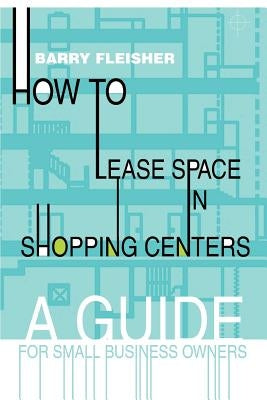 How to Lease Space in Shopping Centers: A Guide for Small Business Owners by Fleisher, Barry