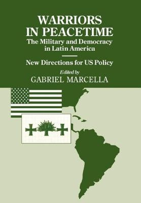 Warriors in Peacetime: New Directions for US Policy The Military and Democracy in Latin America by Marcella, Gabriel