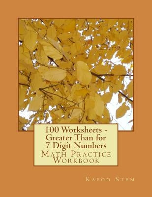 100 Worksheets - Greater Than for 7 Digit Numbers: Math Practice Workbook by Stem, Kapoo