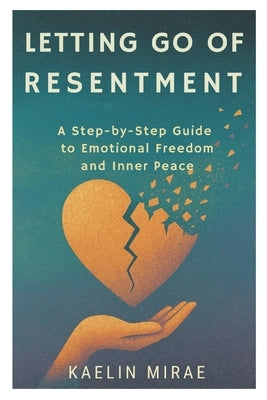 Letting Go of Resentment: A Step-by-Step Guide to Emotional Freedom and Inner Peace by Mirae, Kalen